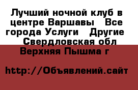 Лучший ночной клуб в центре Варшавы - Все города Услуги » Другие   . Свердловская обл.,Верхняя Пышма г.